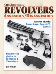 Title: Gun Digest Book of Revolvers- Assembly/DisAssembly, Author: J. B. Wood