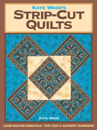 Title: Kaye Wood's Strip-Cut Quilts, Author: Kaye Wood