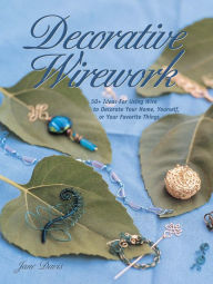 Title: Decorative Wirework: 50+ Ideas For Using Wire to Decorate Your Home, Yourserlf, or Your Favorite Thin gs, Author: Jane Davis