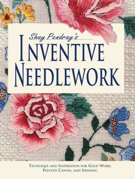 Shay Pendray's Inventive Needlework: Techniques & Inspiration for Gold Work, Painted Canvas, & Shading