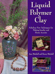 Title: Liquid Polymer Clay: Fabulous New Techniques for Making Jewelry and Home Accents, Author: Ann Mitchell