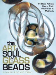 Title: The Art & Soul of Glass Beads: 17 Bead Artists Share Their Inspiration & Methods, Author: Susan Ray