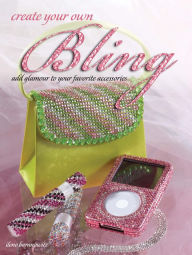 Title: Create Your Own Bling: Add Glamour to Your Favorite Accessories, Author: Ilene Branowitz