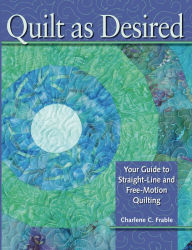 Title: Quilt As Desired: Your Guide to Straight-Line and Free-Motion Quilting, Author: Charlene Frable
