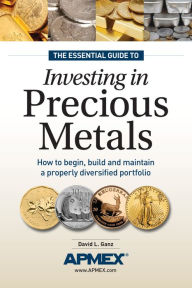 Title: The Essential Guide to Investing in Precious Metals: How to begin, build and maintain a properly diversified portfolio, Author: David L Ganz