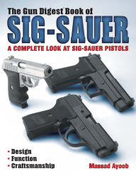 Title: The Gun Digest Book of Sig-Sauer: A Complete Look At Sig-Sauer Pistols, Author: Massad Ayoob