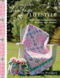 Title: A Sewn Vintage Lifestyle: 20 Pieced and Appliqued Projects for Quilts, Bags and More, Author: Verna Mosquera