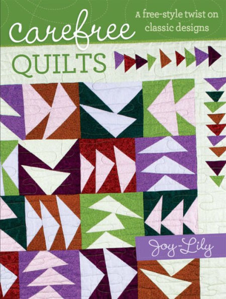Carefree Quilts: A Free-Style Twist on Classic Designs