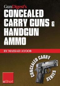 Title: Gun Digest's Concealed Carry Guns & Handgun Ammo eShort Collection: Handguns and loads for personal protection recommended by Massad Ayoob., Author: Massad Ayoob