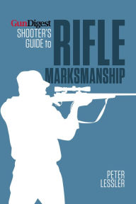 Title: Gun Digest Shooter's Guide to Rifle Marksmanship, Author: Peter Lessler