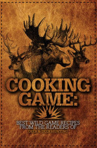 Cooking Game: Best Wild Game Recipes from the Readers of Deer & Deer Hunting