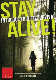 Title: Stay Alive - Introduction to Survival Skills eShort: An overview of basic survival skills, kits, food, clothing & more., Author: John McCann