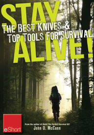 Title: Stay Alive - The Best Knives & Top Tools for Survival eShort: Learn how to choose the ultimate survival knife & discover the best survivor too ls., Author: John McCann