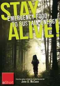 Title: Stay Alive - Emergency Food to Sustain Energy eShort: Know what survival foods are most important to & other survival tips, Author: John McCann