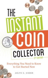 Title: The Instant Coin Collector: Everything You Need to Know to Get Started Now, Author: Arlyn Sieber