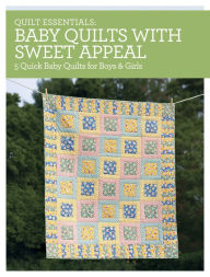 Quilt Essentials - Baby Quilts with Sweet Appeal: 5 Quick Baby Quilts for Boys & Girls