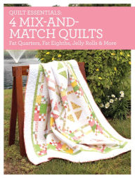 Quilt Essentials - 4 Mix-and-Match Quilts: Fat-Quarters, Fat-Eighths, Jelly Rolls & More