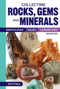 Title: Collecting Rocks, Gems and Minerals: Identification, Values and Lapidary Uses, Author: Patti Polk