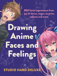 Title: Drawing Anime Faces and Feelings: 800 facial expressions from joy to terror, anger, surprise, sadness and more, Author: Studio Hard Deluxe
