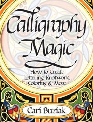 Calligraphy Magic: How to Create Lettering, Knotwork, Coloring and More