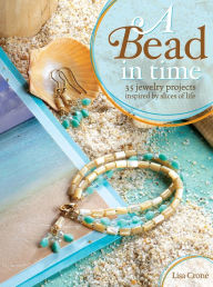 Title: A Bead in Time: 35 Jewelry Projects Inspired by Slices of Life, Author: Lisa Crone