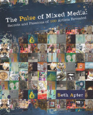 The Pulse of Mixed Media: Secrets and Passions of 100 Artists Revealed