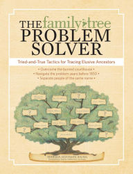 The Family Tree Problem Solver: Tried and True Tactics for Tracing Elusive Ancestors