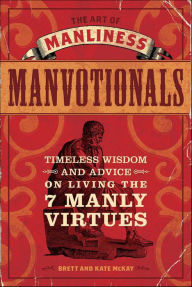 Title: The Art of Manliness: Manvotionals: Timeless Wisdom and Advice on Living the 7 Manly Virtues, Author: Brett McKay
