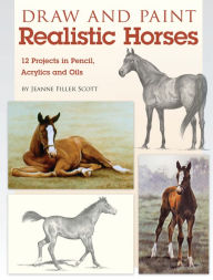 Title: Draw and Paint Realistic Horses: Projects in Pencil, Acrylics and Oills, Author: Jeanne Filler Scott