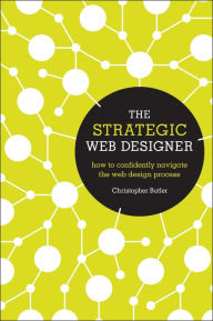 Title: The Strategic Web Designer: How to Confidently Navigate the Web Design Process, Author: Christopher Butler