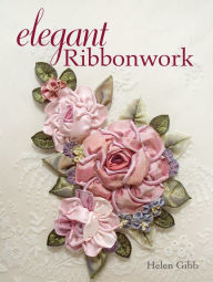 Title: Elegant Ribbonwork: 24 Heirloom Projects for Special Occasions, Author: Helen Gibb