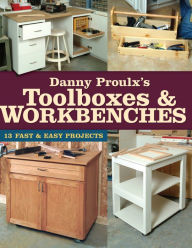 Title: Danny Proulx's Toolboxes & Workbenches: 13 Fast & Easy Projects, Author: Danny Proulx