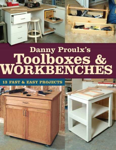 Danny Proulx's Toolboxes & Workbenches: 13 Fast & Easy Projects