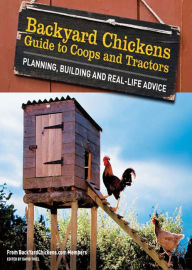 Backyard Chickens' Guide to Coops and Tractors: Planning, Building, and Real-Life Advice