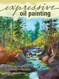 Title: Expressive Oil Painting: An Open Air Approach to Creative Landscapes, Author: George Allen Durkee