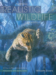 Title: Painting Realistic Wildlife in Acrylic: 30 Step-By-Step Demonstrations, Author: William Silvers