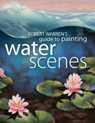 Title: Robert Warren's Guide to Painting Water Scenes, Author: Robert Warren