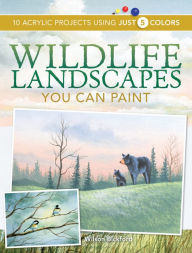 Title: Wildlife Landscapes You Can Paint: 10 Acrylic Projects Using Just 5 Colors, Author: Wilson Bickford