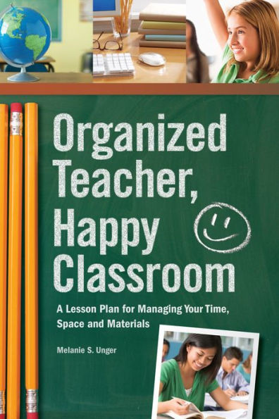 Organized Teacher, Happy Classroom: A Lesson Plan for Managing Your Time, Space and Materials