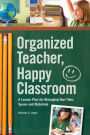 Organized Teacher, Happy Classroom: A Lesson Plan for Managing Your Time, Space and Materials