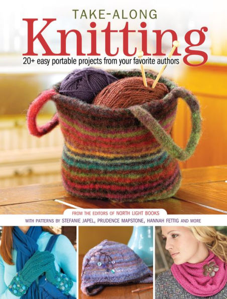 Take-Along Knitting: 20+ Easy Portable Projects from Your Favorite Authors