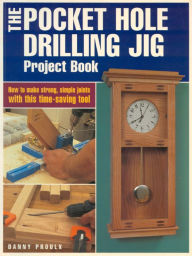 Title: The Pocket Hole Drilling Jig Project Book, Author: Danny Proulx