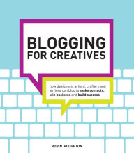 Title: Blogging for Creatives: How designers, artists, crafters and writers can blog to make contacts, win business and build success, Author: Robin Houghton