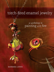 Title: Torch-Fired Enamel Jewelry: A Workshop in Painting with Fire, Author: Barbara Lewis