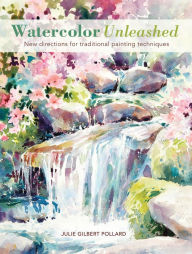 Title: Watercolor Unleashed: New Directions for Traditional Painting Techniques, Author: Julie Gilbert Pollard
