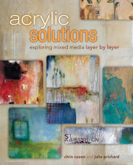 Title: Acrylic Solutions: Exploring Mixed Media Layer by Layer, Author: Chris Cozen