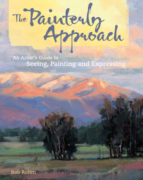 The Painterly Approach: An Artist's Guide To Seeing, Painting And Expressing
