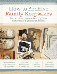 Title: How to Archive Family Keepsakes: Learn How to Preserve Family Photos, Memorabilia and Genealogy Records, Author: Denise May Levenick