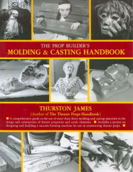 Title: The Prop Builder's Molding & Casting Handbook, Author: Thurston James