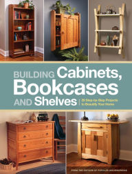 Title: Building Cabinets, Bookcases & Shelves: 29 Step-by-Step Projects to Beautify Your Home, Author: Popular Woodworking